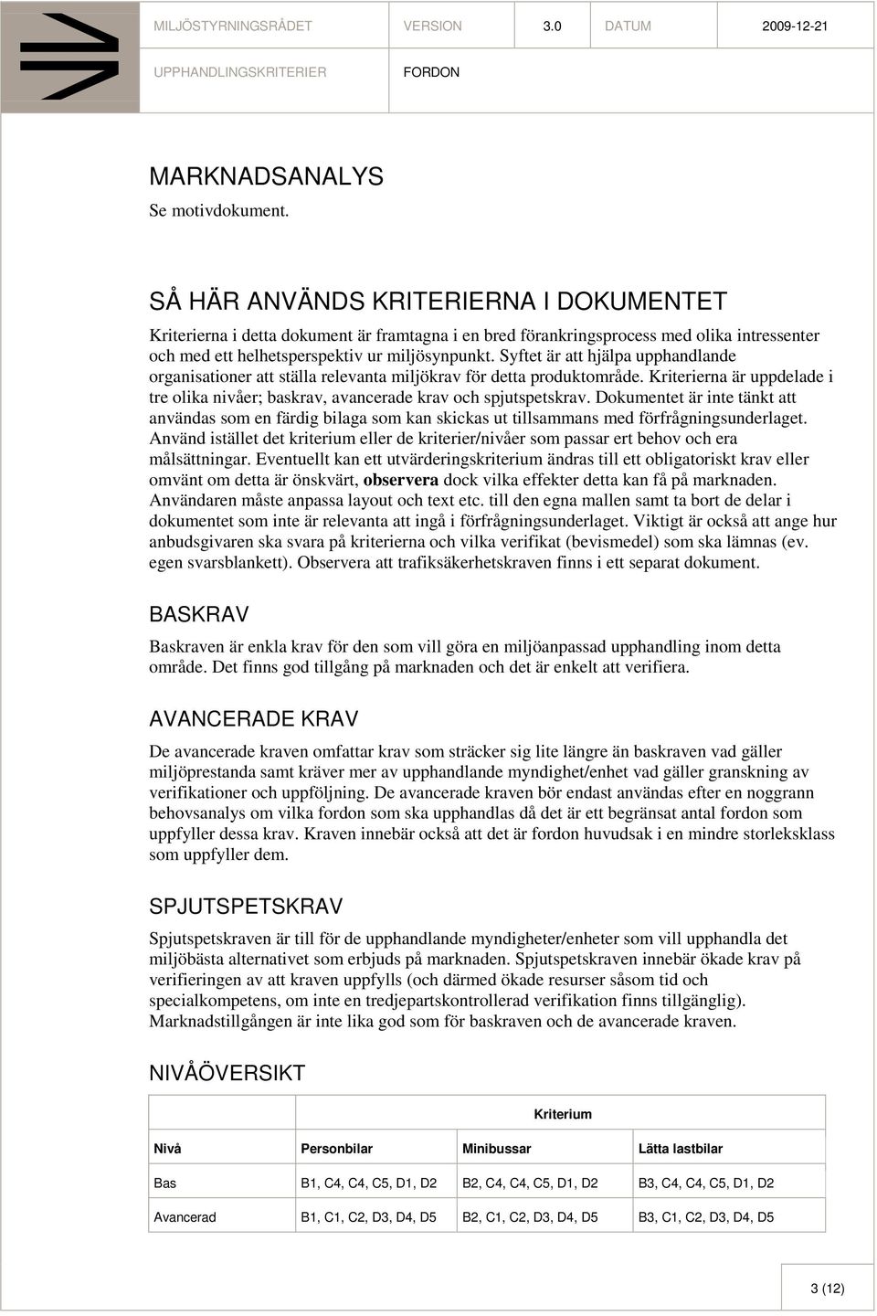 Syftet är att hjälpa upphandlande organisationer att ställa relevanta miljökrav för detta produktområde. Kriterierna är uppdelade i tre olika nivåer; baskrav, avancerade krav och spjutspetskrav.