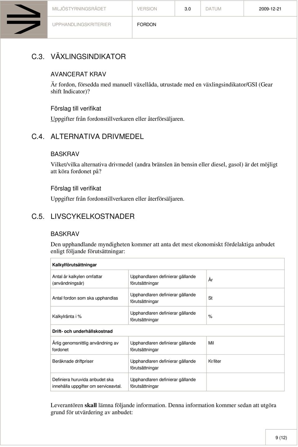 ALTERNATIVA DRIVMEDEL Vilket/vilka alternativa drivmedel (andra bränslen än bensin eller diesel, gasol) är det möjligt att köra fordonet på? Uppgifter från fordonstillverkaren eller återförsäljaren.