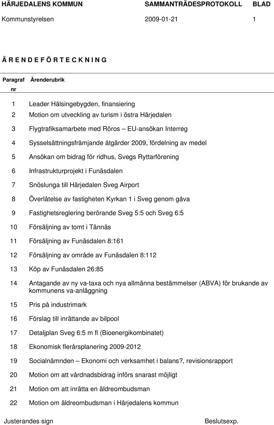 Härjedalen Sveg Airport 8 Överlåtelse av fastigheten Kyrkan 1 i Sveg genom gåva 9 Fastighetsreglering berörande Sveg 5:5 och Sveg 6:5 10 Försäljning av tomt i Tännäs 11 Försäljning av Funäsdalen