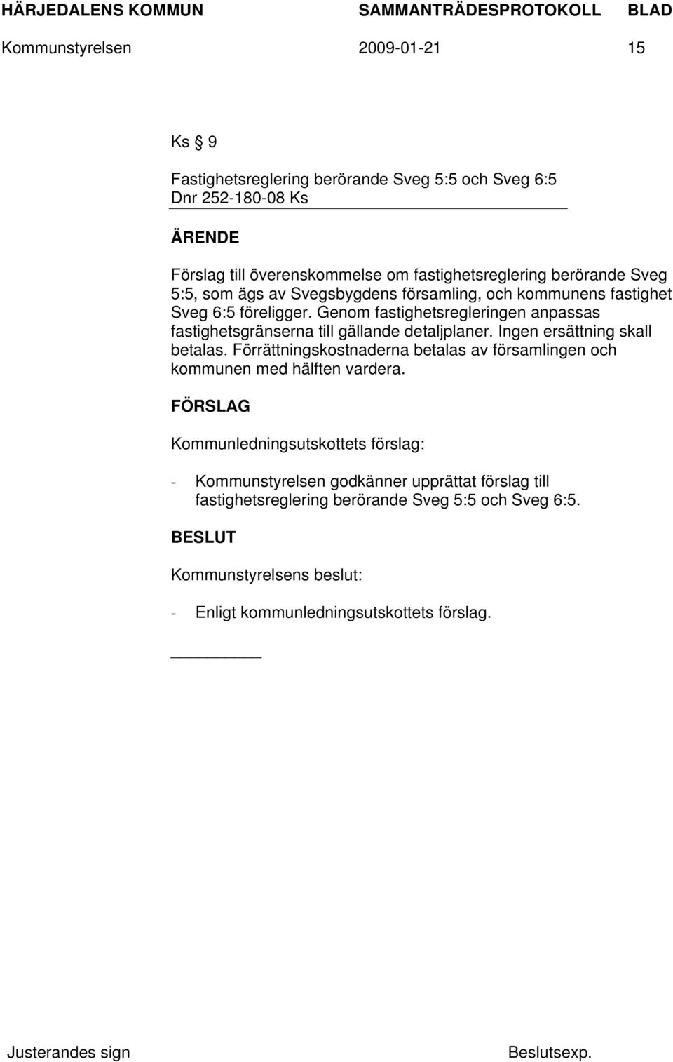 Genom fastighetsregleringen anpassas fastighetsgränserna till gällande detaljplaner. Ingen ersättning skall betalas.