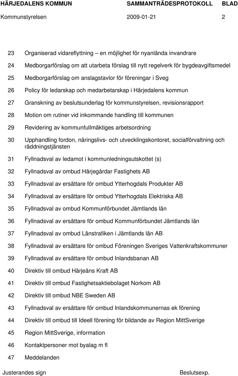 Motion om rutiner vid inkommande handling till kommunen 29 Revidering av kommunfullmäktiges arbetsordning 30 Upphandling fordon, näringslivs- och utvecklingskontoret, socialförvaltning och