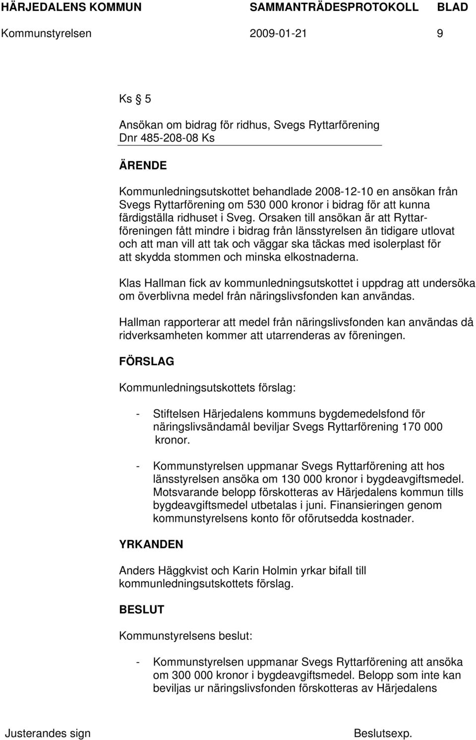 Orsaken till ansökan är att Ryttarföreningen fått mindre i bidrag från länsstyrelsen än tidigare utlovat och att man vill att tak och väggar ska täckas med isolerplast för att skydda stommen och