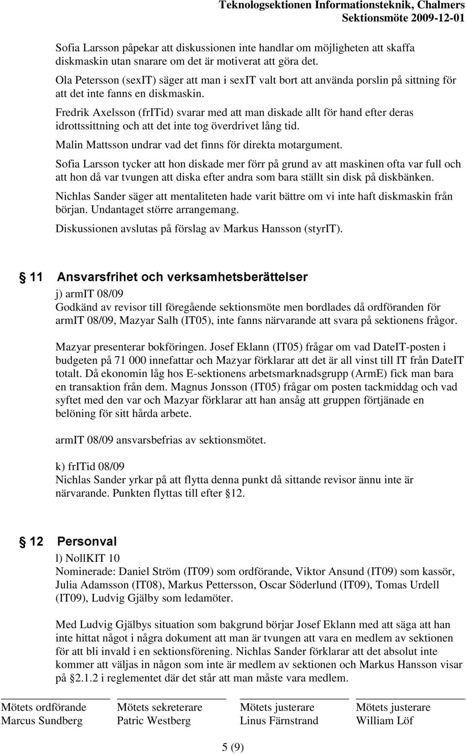 Fredrik Axelsson (fritid) svarar med att man diskade allt för hand efter deras idrottssittning och att det inte tog överdrivet lång tid. Malin Mattsson undrar vad det finns för direkta motargument.