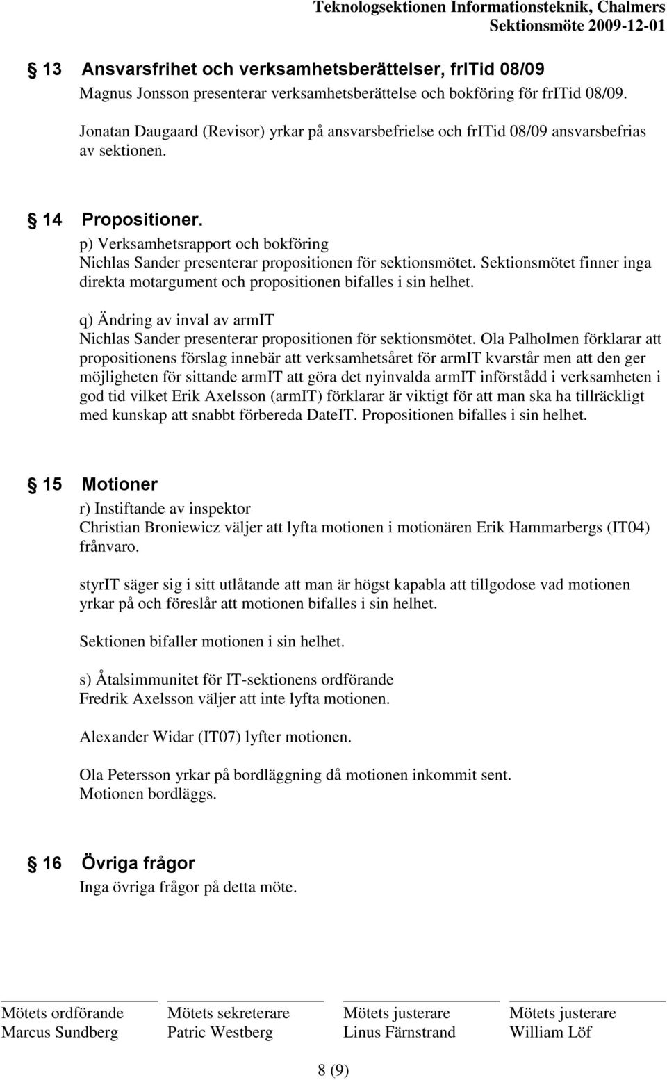 p) Verksamhetsrapport och bokföring Nichlas Sander presenterar propositionen för sektionsmötet. Sektionsmötet finner inga direkta motargument och propositionen bifalles i sin helhet.