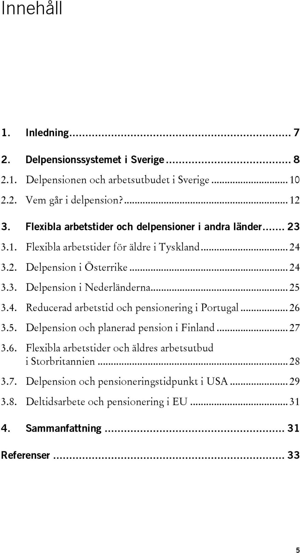 .. 25 3.4. Reducerad arbetstid och pensionering i Portugal... 26 3.5. Delpension och planerad pension i Finland... 27 3.6. Flexibla arbetstider och äldres arbetsutbud i Storbritannien.