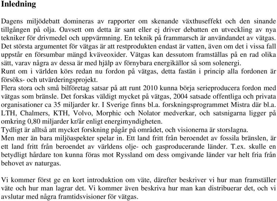 Det största argumentet för vätgas är att restprodukten endast är vatten, även om det i vissa fall uppstår en försumbar mängd kväveoxider.