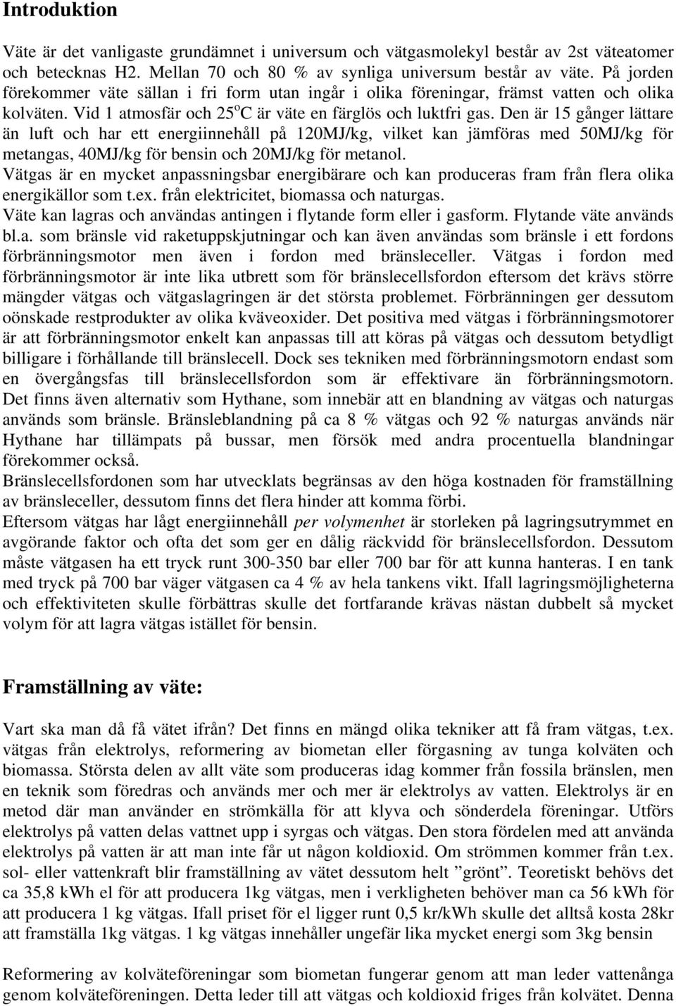 Den är 15 gånger lättare än luft och har ett energiinnehåll på 120MJ/kg, vilket kan jämföras med 50MJ/kg för metangas, 40MJ/kg för bensin och 20MJ/kg för metanol.