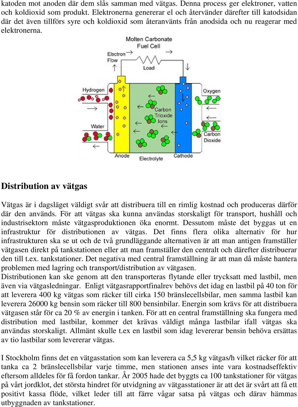 Distribution av vätgas Vätgas är i dagsläget väldigt svår att distribuera till en rimlig kostnad och produceras därför där den används.
