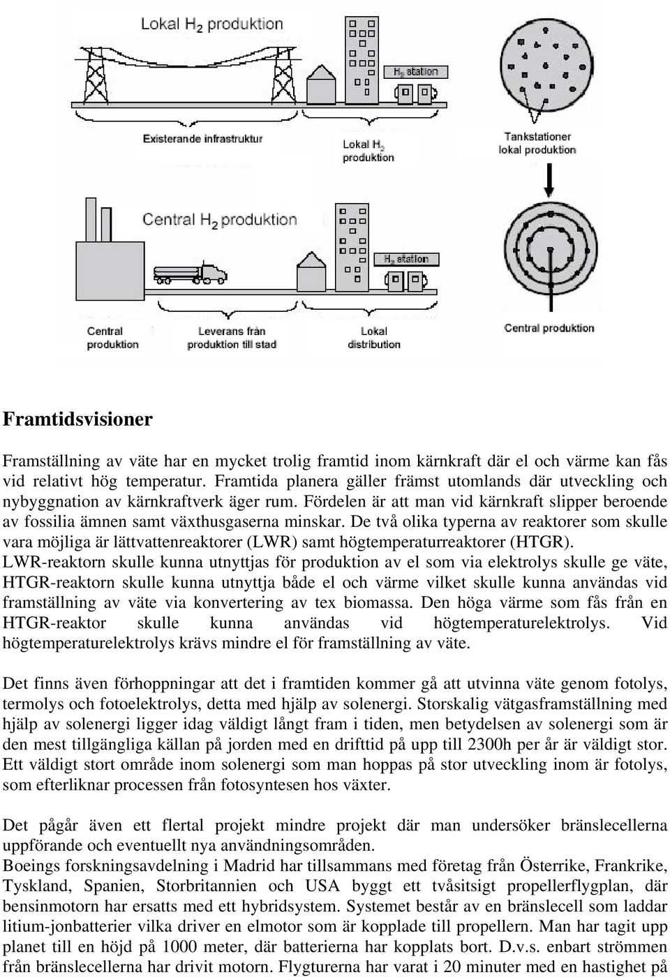 De två olika typerna av reaktorer som skulle vara möjliga är lättvattenreaktorer (LWR) samt högtemperaturreaktorer (HTGR).