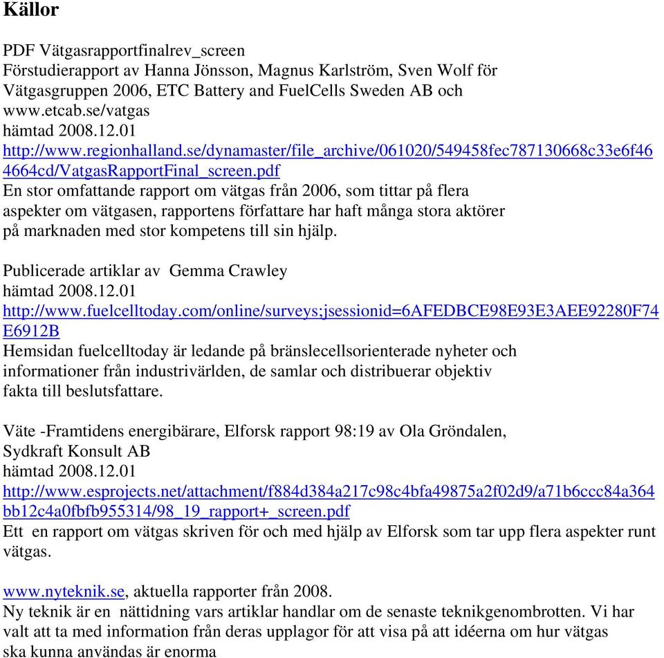 pdf En stor omfattande rapport om vätgas från 2006, som tittar på flera aspekter om vätgasen, rapportens författare har haft många stora aktörer på marknaden med stor kompetens till sin hjälp.
