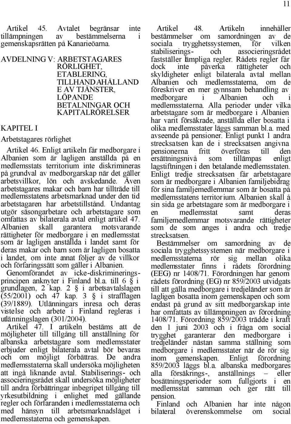 Enligt artikeln får medborgare i Albanien som är lagligen anställda på en medlemsstats territorium inte diskrimineras på grundval av medborgarskap när det gäller arbetsvillkor, lön och avskedande.
