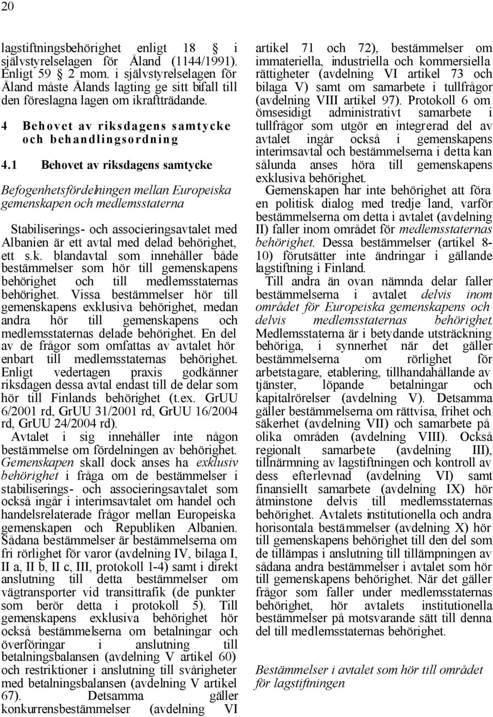 1 Behovet av riksdagens samtycke Befogenhetsfördelningen mellan Europeiska gemenskapen och medlemsstaterna Stabiliserings- och associeringsavtalet med Albanien är ett avtal med delad behörighet, ett