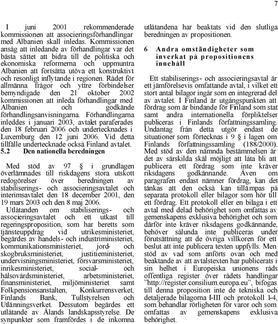 inflytande i regionen. Rådet för allmänna frågor och yttre förbindelser bemyndigade den 21 oktober 2002 kommissionen att inleda förhandlingar med Albanien och godkände förhandlingsanvisningarna.