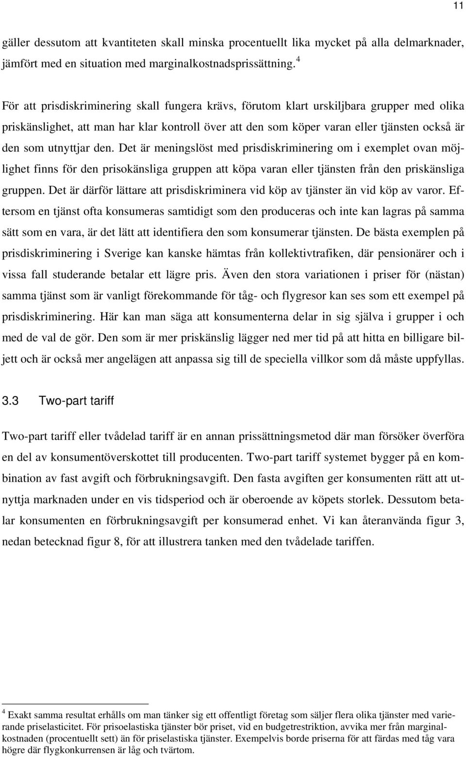 utnyttjar den. Det är meningslöst med prisdiskriminering om i exemplet ovan möjlighet finns för den prisokänsliga gruppen att köpa varan eller tjänsten från den priskänsliga gruppen.