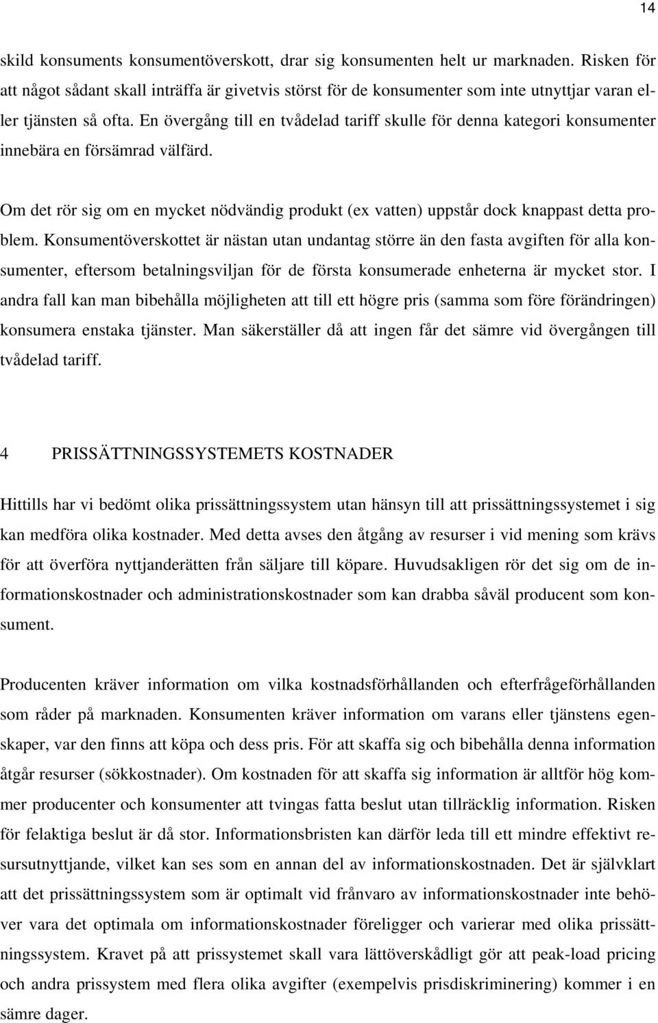 En övergång till en tvådelad tariff skulle för denna kategori konsumenter innebära en försämrad välfärd. Om det rör sig om en mycket nödvändig produkt (ex vatten) uppstår dock knappast detta problem.