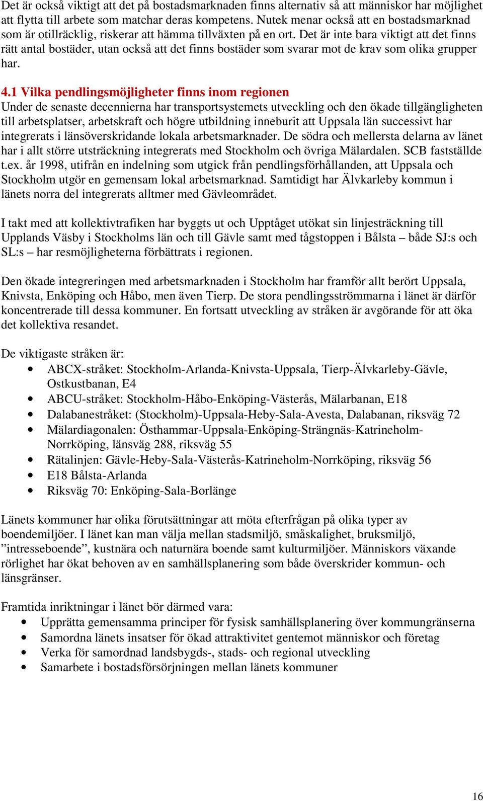 Det är inte bara viktigt att det finns rätt antal bostäder, utan också att det finns bostäder som svarar mot de krav som olika grupper har. 4.