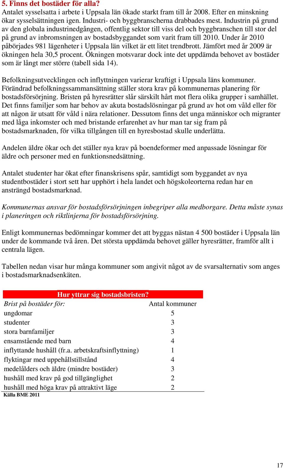 Under år 2010 påbörjades 981 lägenheter i Uppsala län vilket är ett litet trendbrott. Jämfört med år 2009 är ökningen hela 30,5 procent.