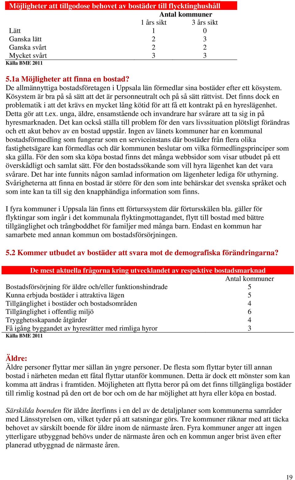 Kösystem är bra på så sätt att det är personneutralt och på så sätt rättvist. Det finns dock en problematik i att det krävs en mycket lång kötid för att få ett kontrakt på en hyreslägenhet.