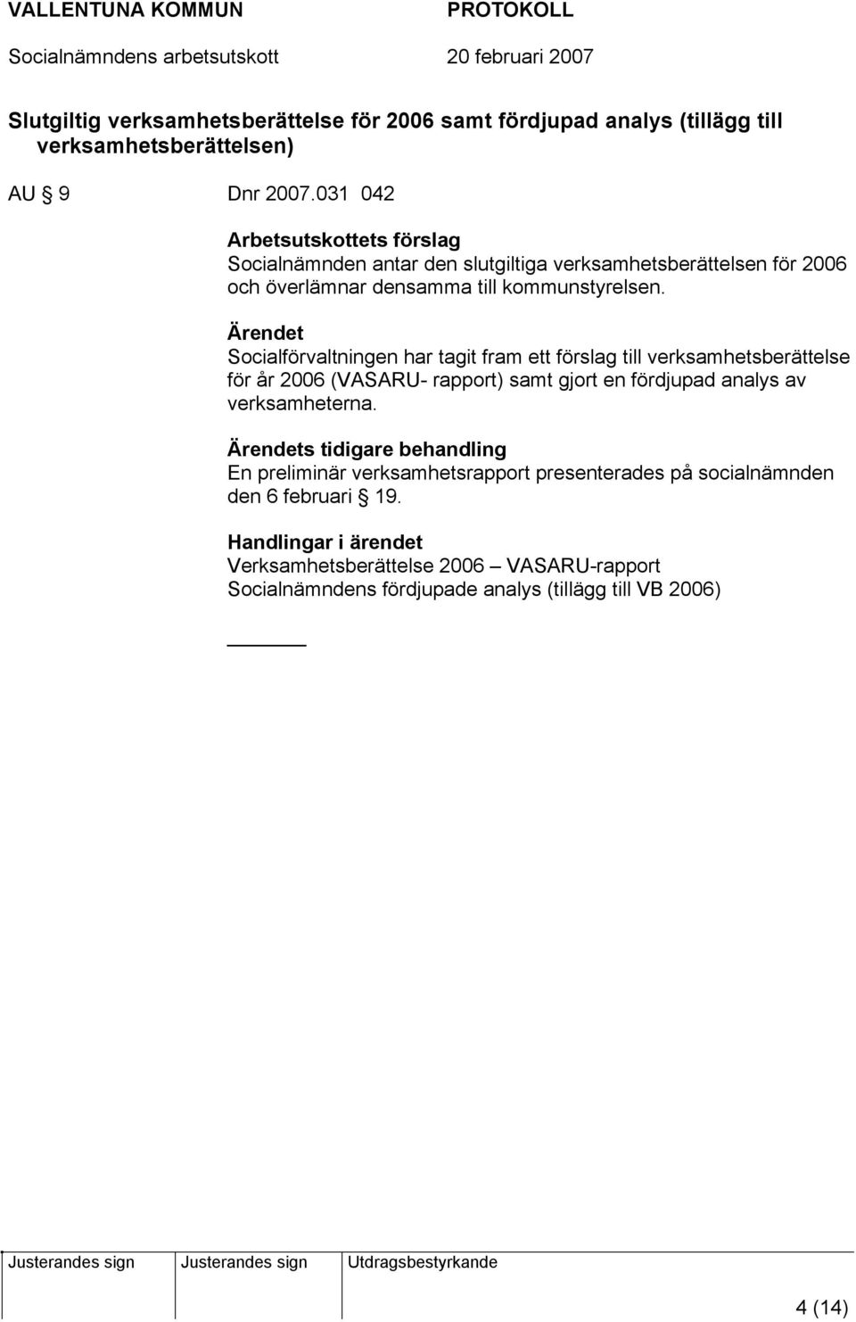 Ärendet Socialförvaltningen har tagit fram ett förslag till verksamhetsberättelse för år 2006 (VASARU- rapport) samt gjort en fördjupad analys av