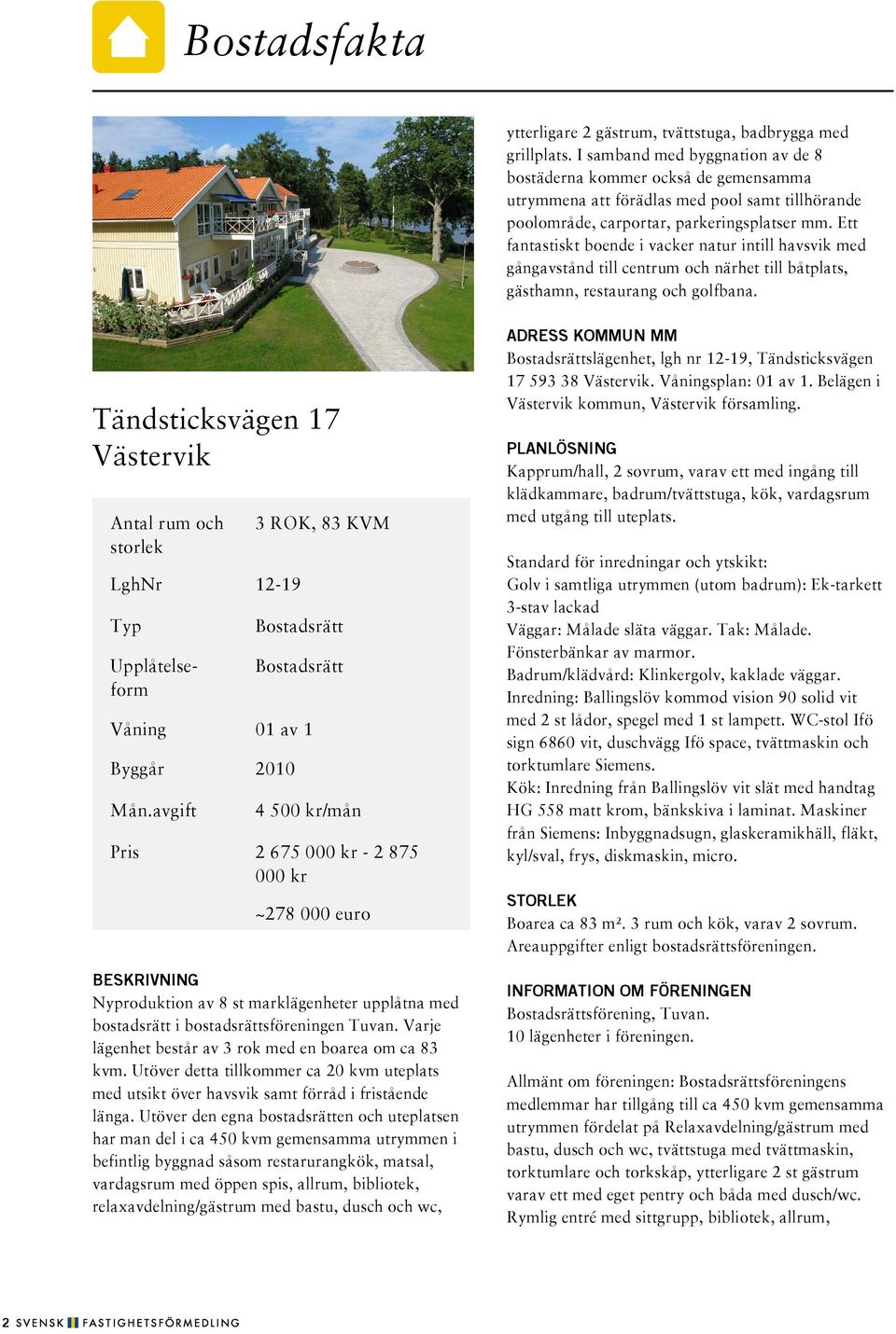 Ett fantastiskt boende i vacker natur intill havsvik med gångavstånd till centrum och närhet till båtplats, gästhamn, restaurang och golfbana.
