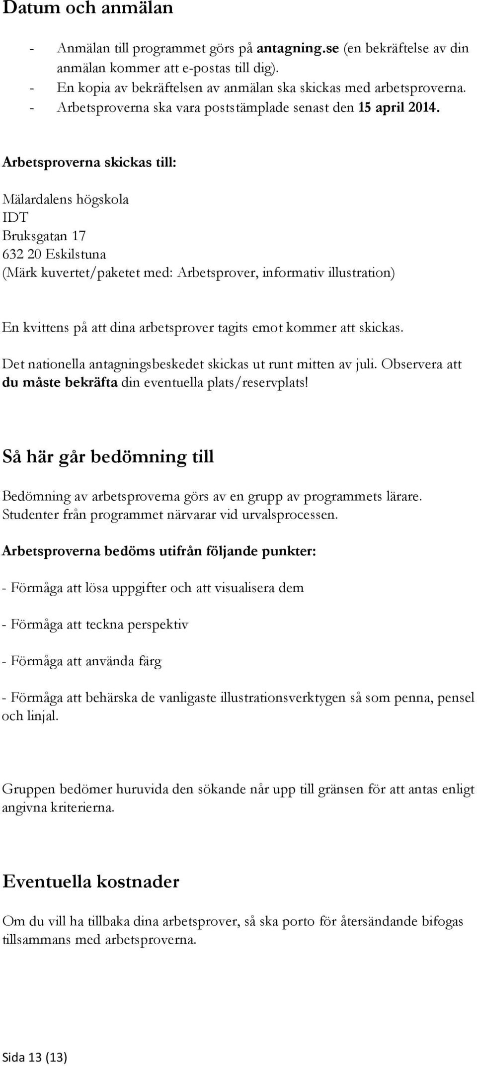 Arbetsproverna skickas till: Mälardalens högskola IDT Bruksgatan 17 632 20 Eskilstuna (Märk kuvertet/paketet med: Arbetsprover, informativ illustration) En kvittens på att dina arbetsprover tagits