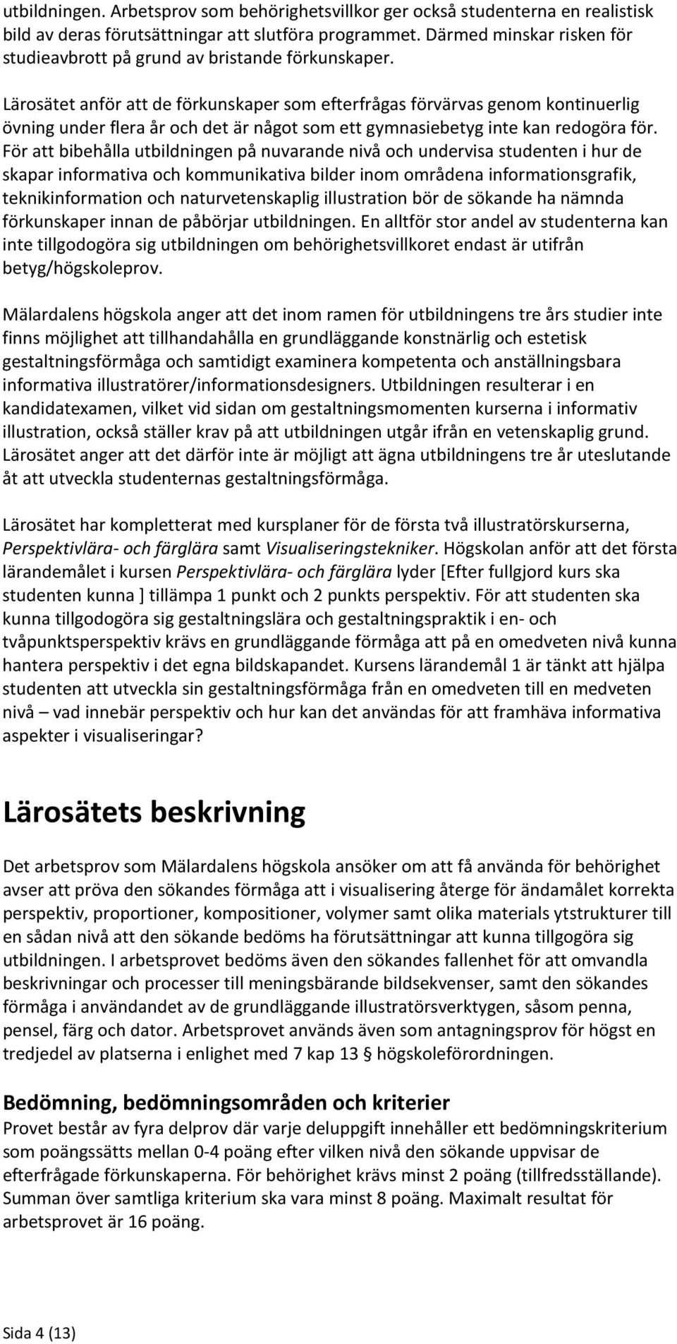 Lärosätet anför att de förkunskaper som efterfrågas förvärvas genom kontinuerlig övning under flera år och det är något som ett gymnasiebetyg inte kan redogöra för.