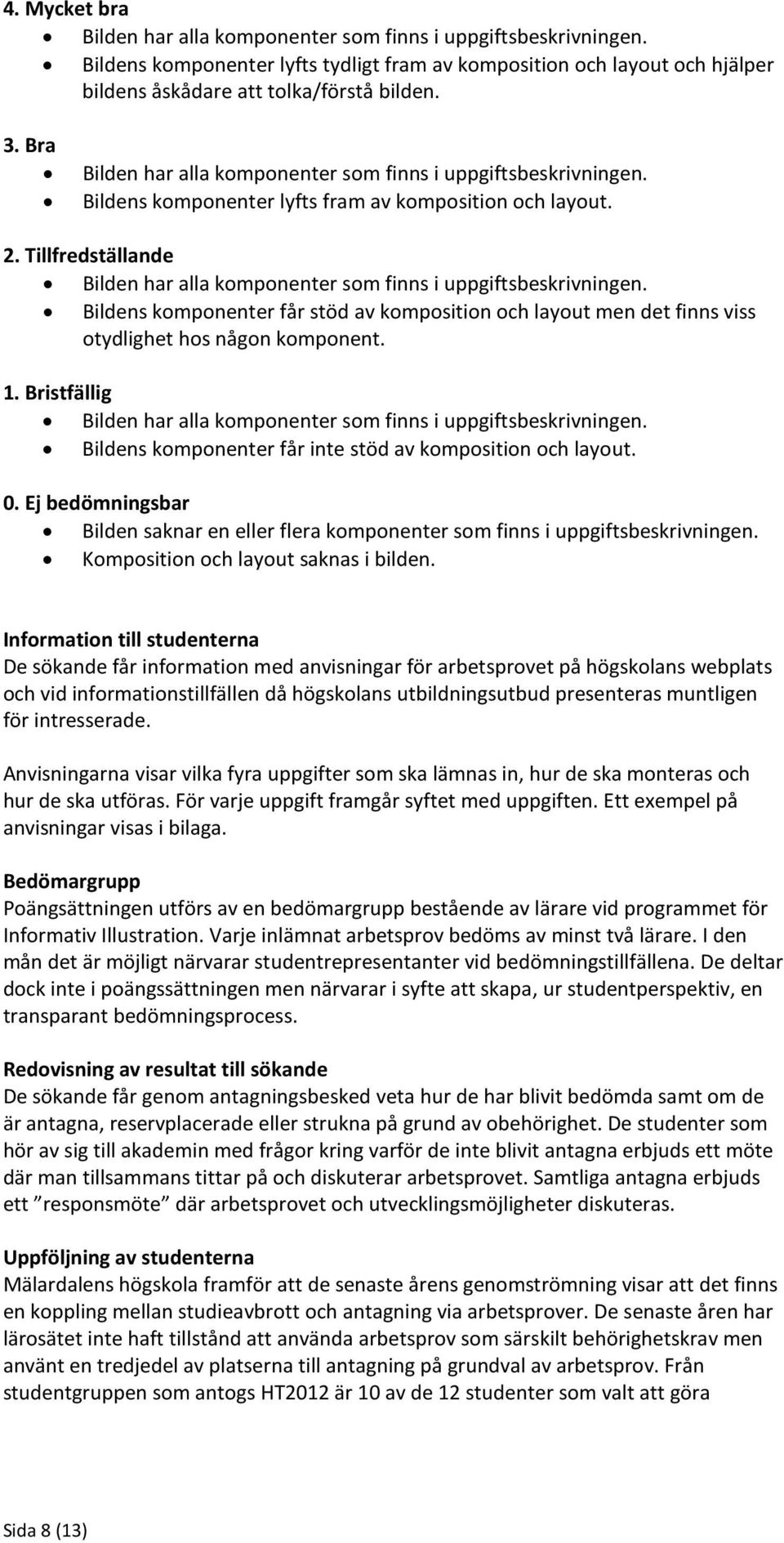 0. Ej bedömningsbar Bilden saknar en eller flera komponenter som finns i uppgiftsbeskrivningen. Komposition och layout saknas i bilden.