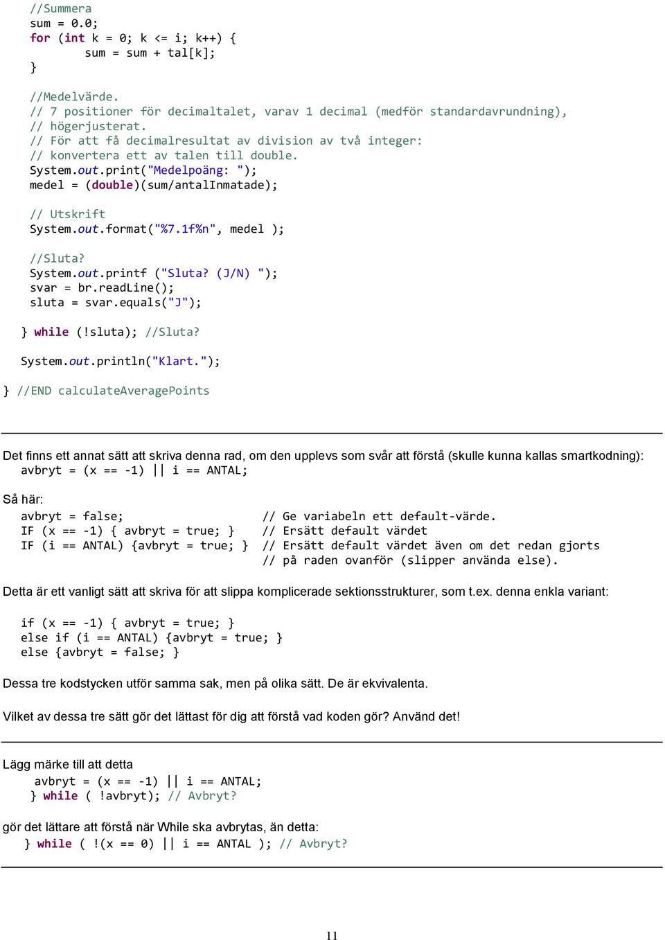 1f%n", medel ); //Sluta? System.out.printf ("Sluta? (J/N) "); svar = br.readline(); sluta = svar.equals("j"); } while (!sluta); //Sluta? System.out.println("Klart.