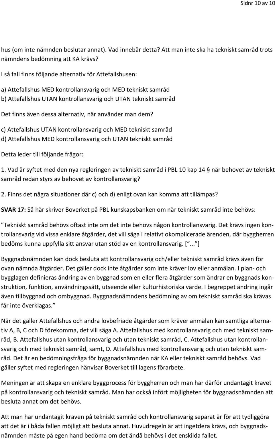 dessa alternativ, när använder man dem? c) Attefallshus UTAN kontrollansvarig och MED tekniskt samråd d) Attefallshus MED kontrollansvarig och UTAN tekniskt samråd Detta leder till följande frågor: 1.