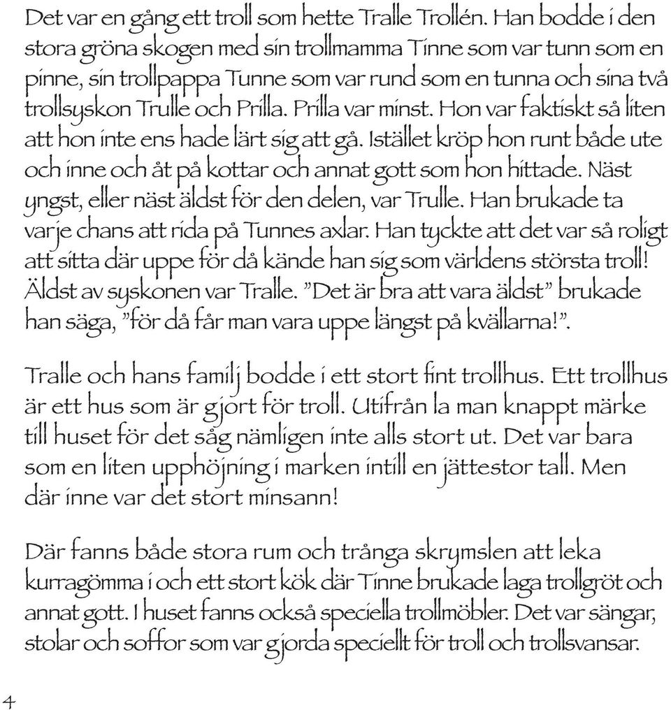 Hon var faktiskt så liten att hon inte ens hade lärt sig att gå. Istället kröp hon runt både ute och inne och åt på kottar och annat gott som hon hittade.
