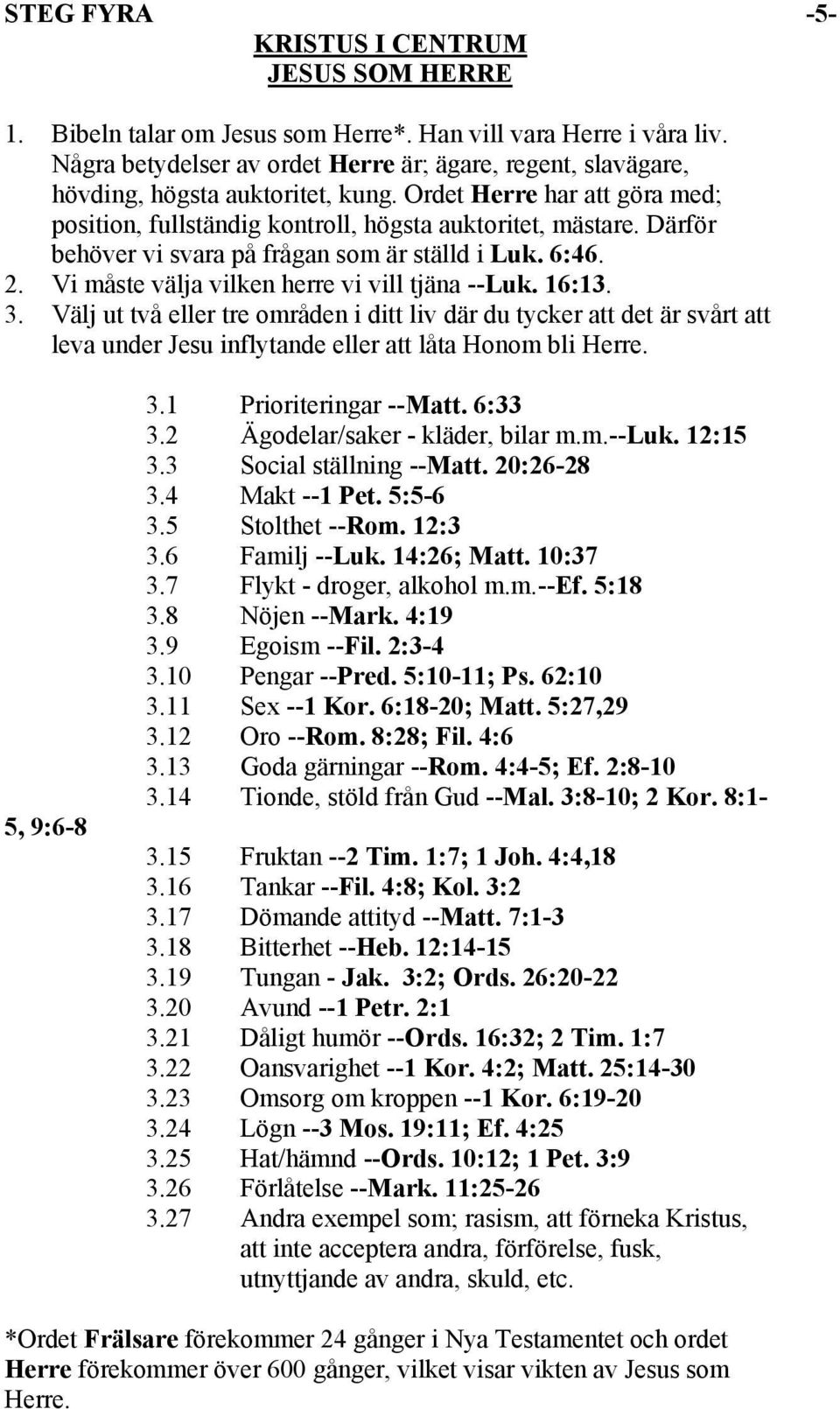 Därför behöver vi svara på frågan som är ställd i Luk. 6:46. 2. Vi måste välja vilken herre vi vill tjäna --Luk. 16:13. 3.