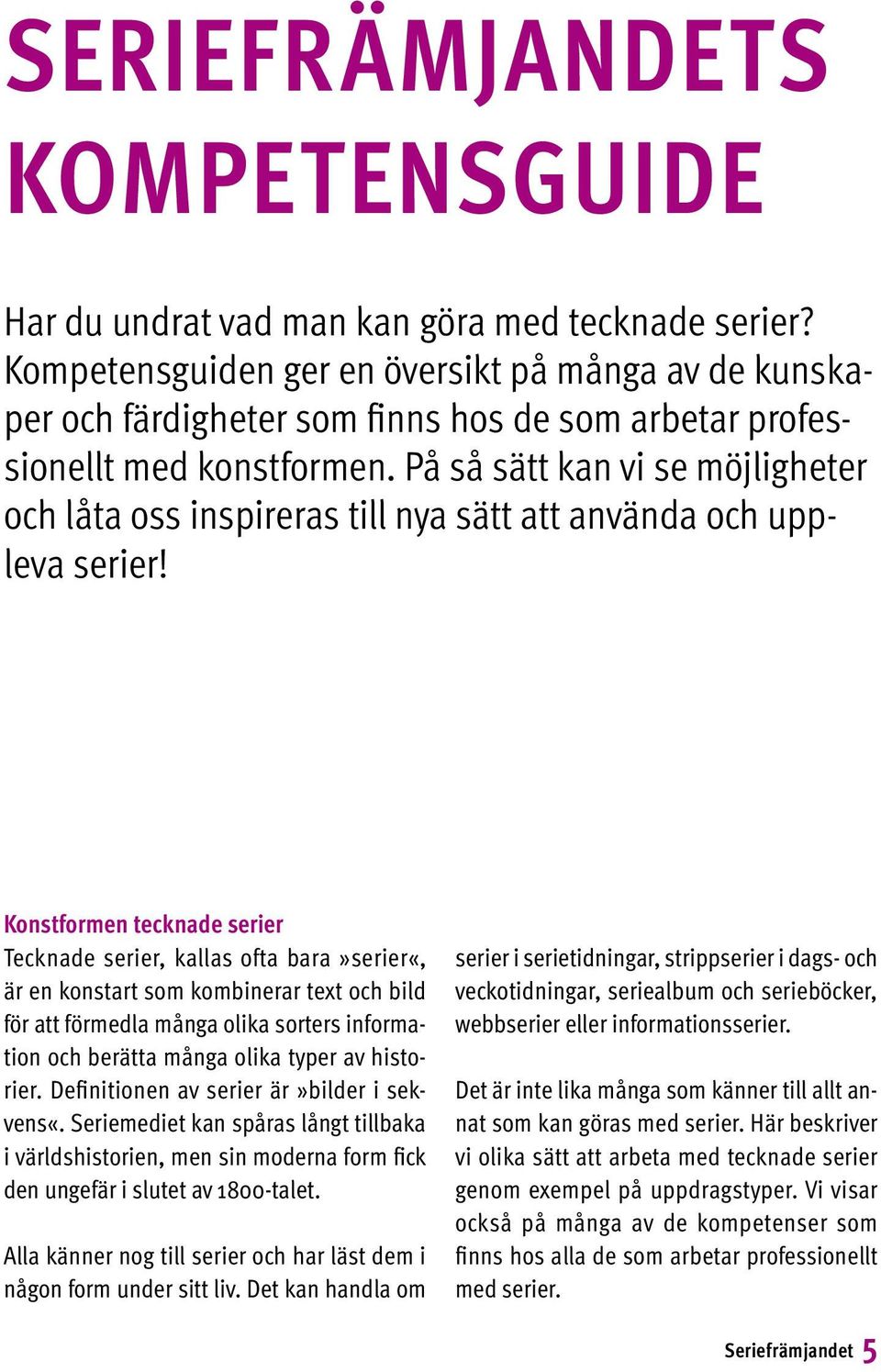 På så sätt kan vi se möjligheter och låta oss inspireras till nya sätt att använda och uppleva serier!