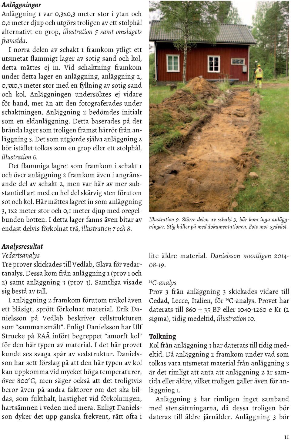 Vid schaktning framkom under detta lager en anläggning, anläggning 2, 0,3x0,3 meter stor med en fyllning av sotig sand och kol.