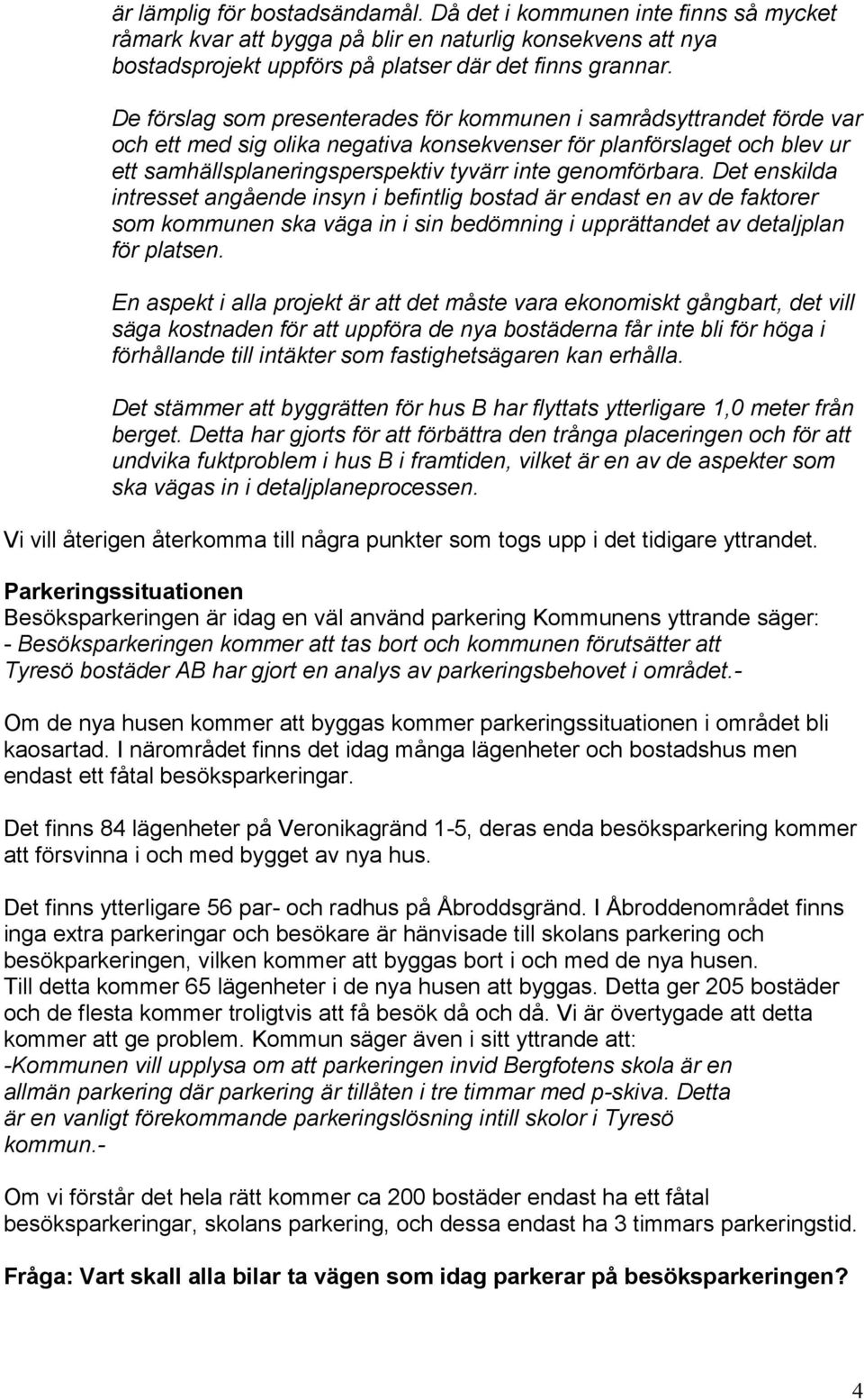 genomförbara. Det enskilda intresset angående insyn i befintlig bostad är endast en av de faktorer som kommunen ska väga in i sin bedömning i upprättandet av detaljplan för platsen.