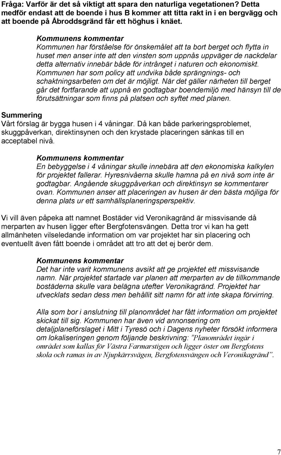 Kommunen har förståelse för önskemålet att ta bort berget och flytta in huset men anser inte att den vinsten som uppnås uppväger de nackdelar detta alternativ innebär både för intrånget i naturen och