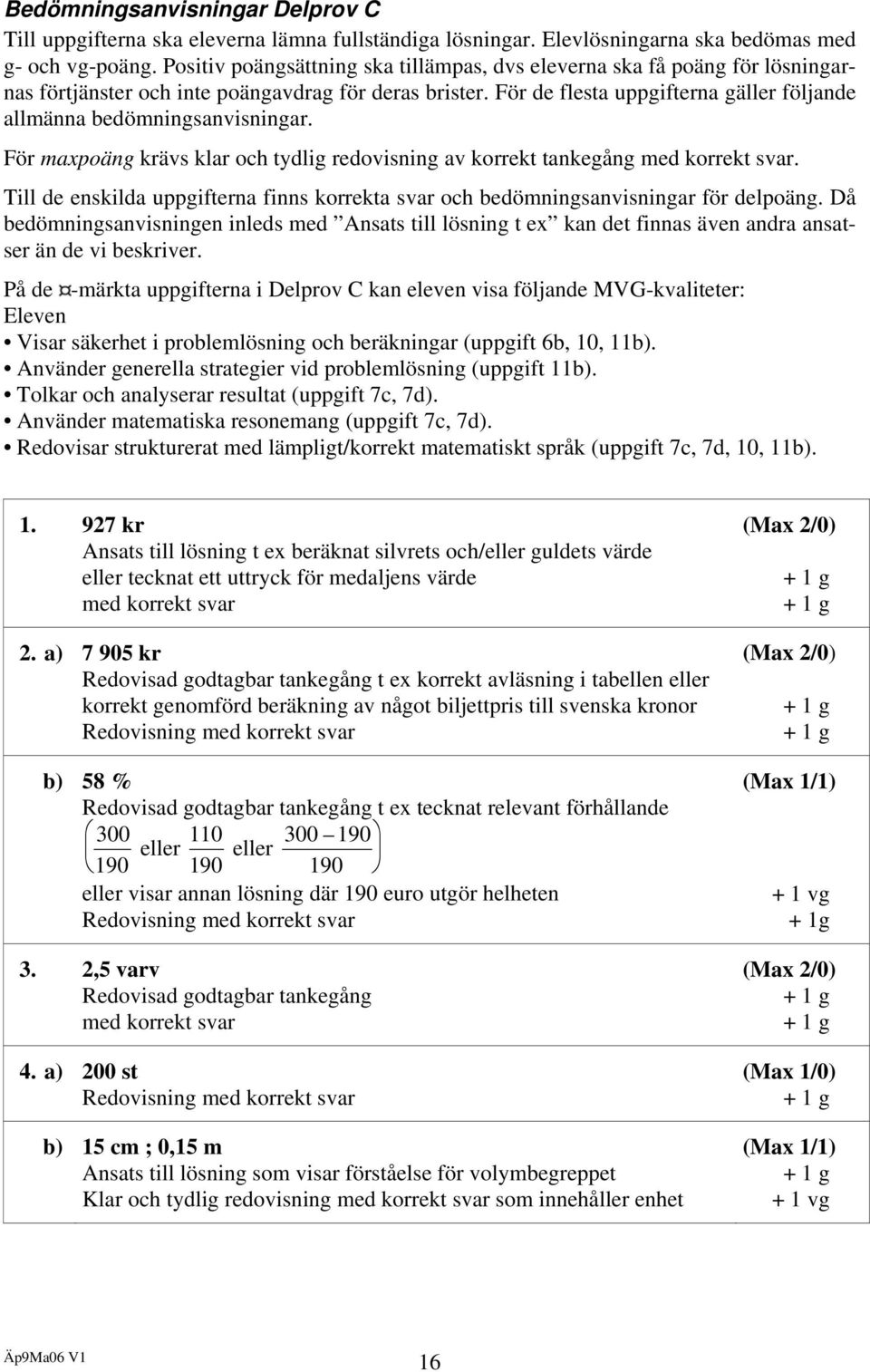 För de flesta uppgifterna gäller följande allmänna bedömningsanvisningar. För maxpoäng krävs klar och tydlig redovisning av korrekt tankegång med korrekt svar.