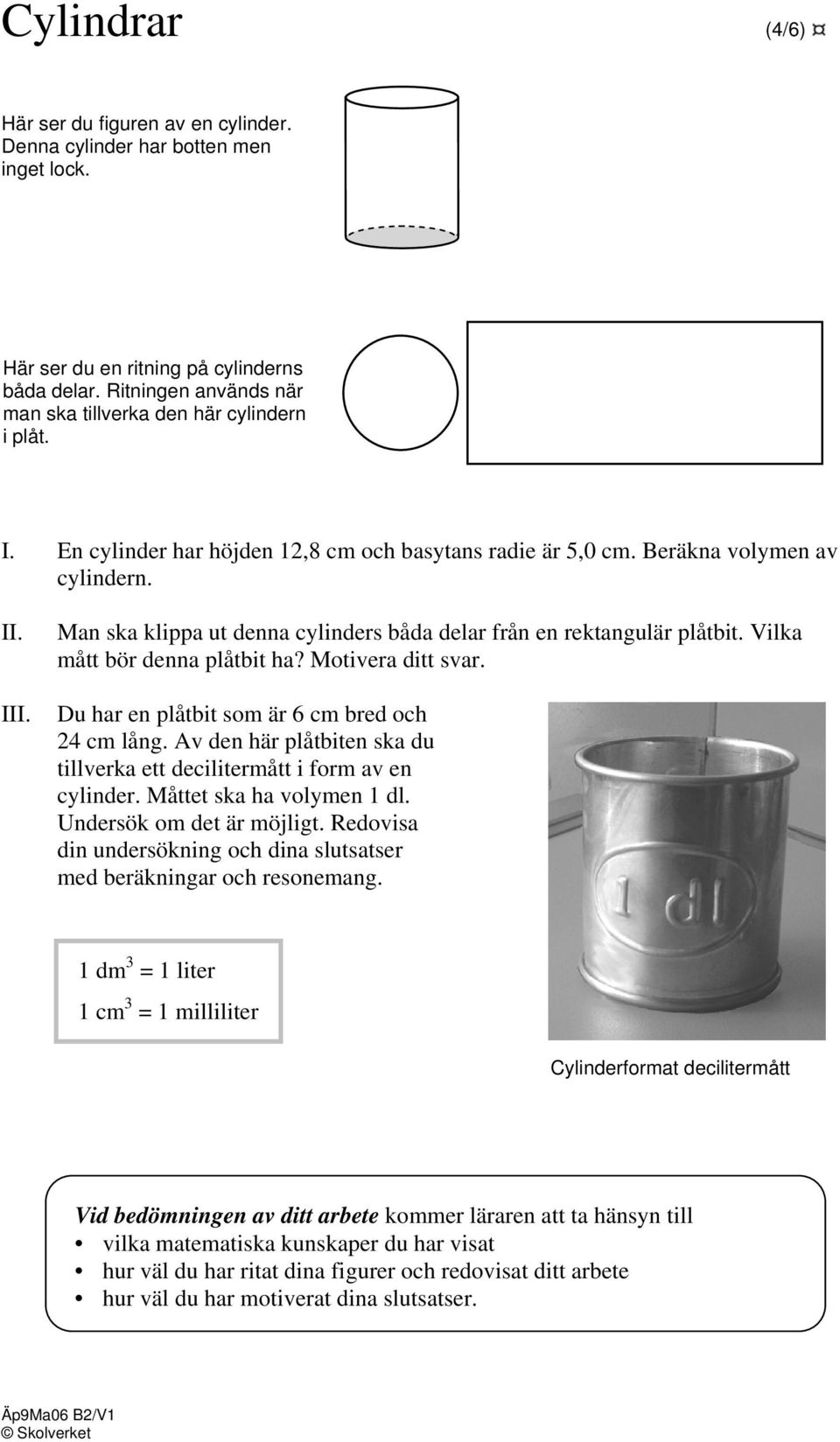 Man ska klippa ut denna cylinders båda delar från en rektangulär plåtbit. Vilka mått bör denna plåtbit ha? Motivera ditt svar. Du har en plåtbit som är 6 cm bred och 24 cm lång.