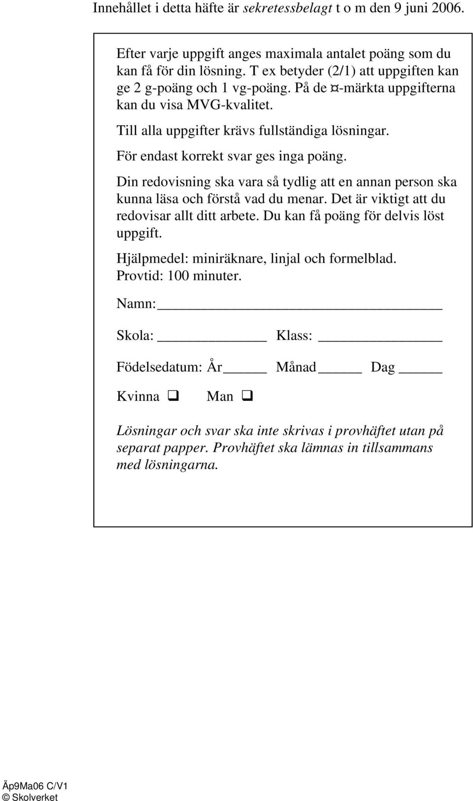 För endast korrekt svar ges inga poäng. Din redovisning ska vara så tydlig att en annan person ska kunna läsa och förstå vad du menar. Det är viktigt att du redovisar allt ditt arbete.