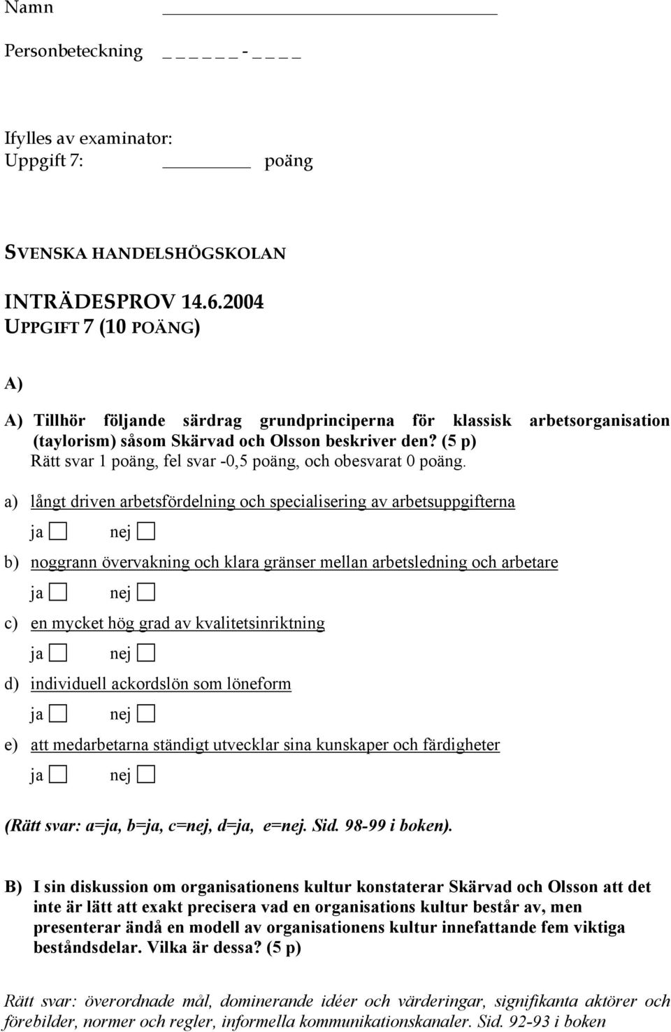 a) långt driven arbetsfördelning och specialisering av arbetsuppgifterna ja nej b) noggrann övervakning och klara gränser mellan arbetsledning och arbetare ja nej c) en mycket hög grad av