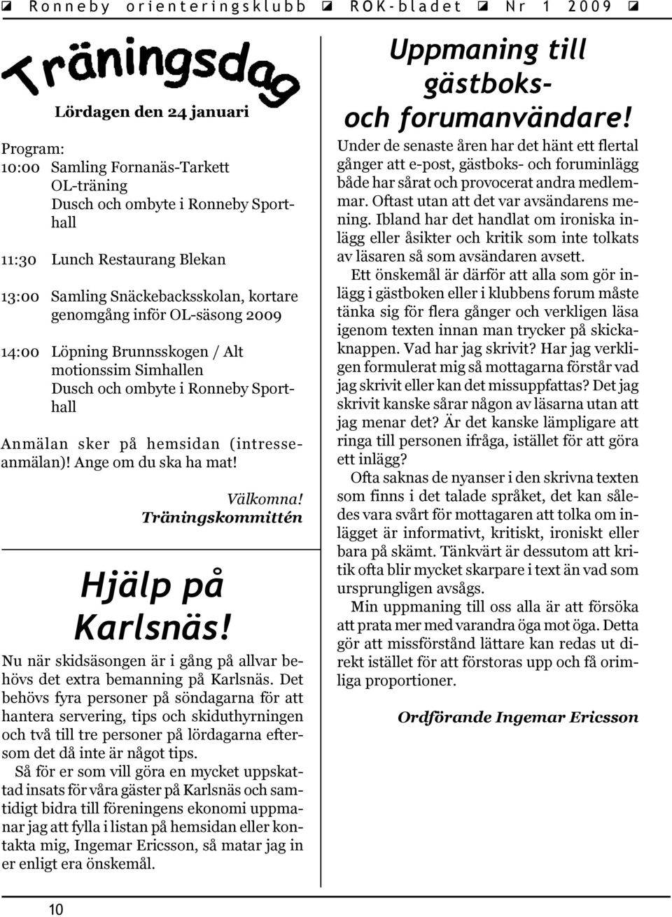 Träningskommittén Hjälp på Karlsnäs! Nu när skidsäsongen är i gång på allvar behövs det extra bemanning på Karlsnäs.
