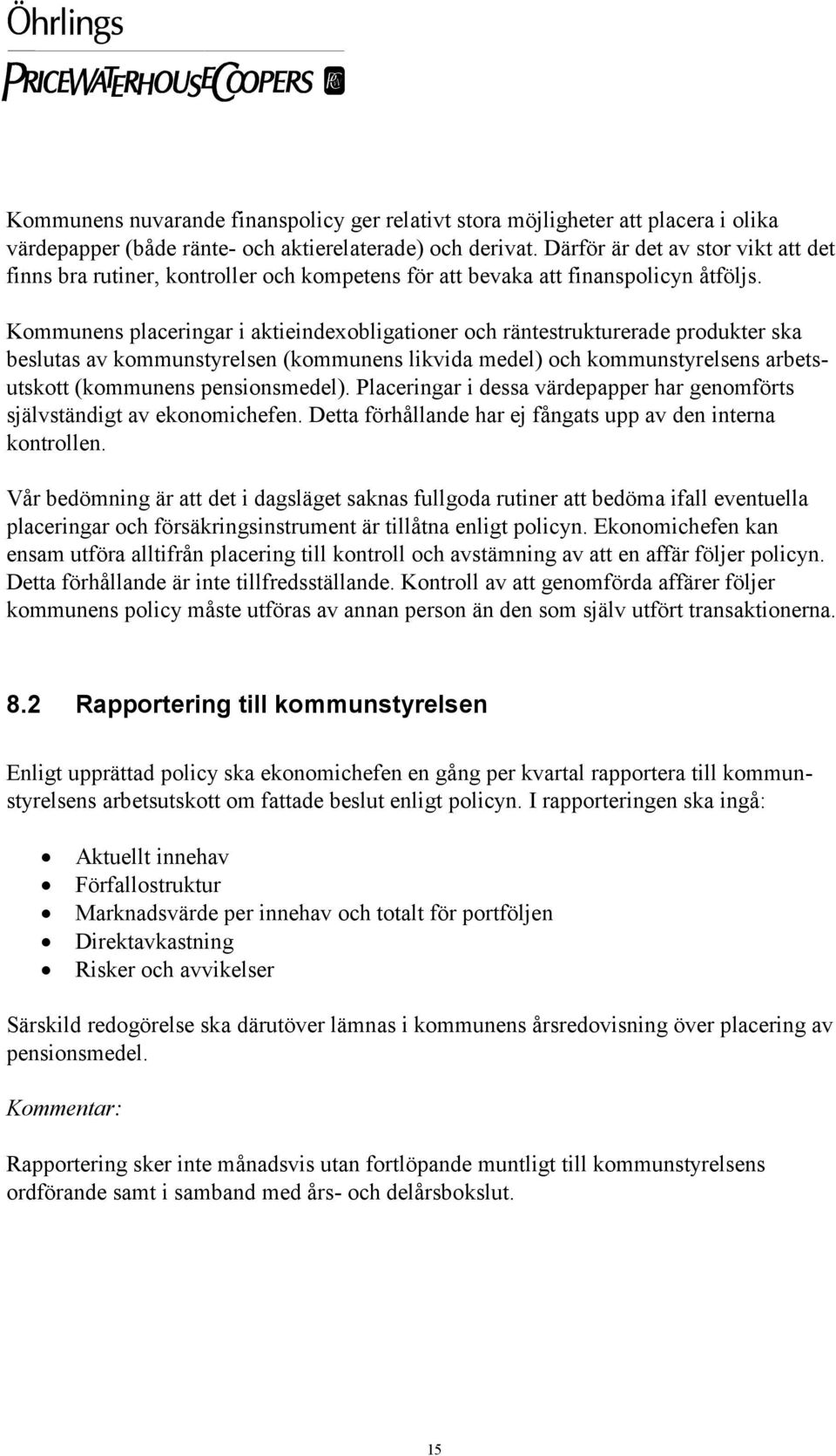 Kommunens placeringar i aktieindexobligationer och räntestrukturerade produkter ska beslutas av kommunstyrelsen (kommunens likvida medel) och kommunstyrelsens arbetsutskott (kommunens pensionsmedel).