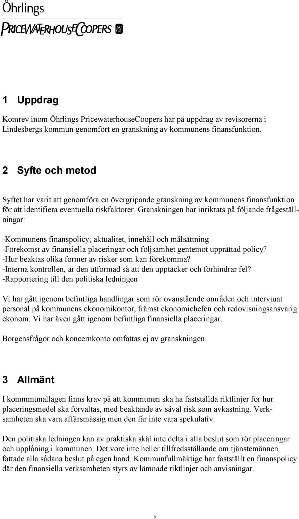 Granskningen har inriktats på följande frågeställningar: -Kommunens finanspolicy; aktualitet, innehåll och målsättning -Förekomst av finansiella placeringar och följsamhet gentemot upprättad policy?