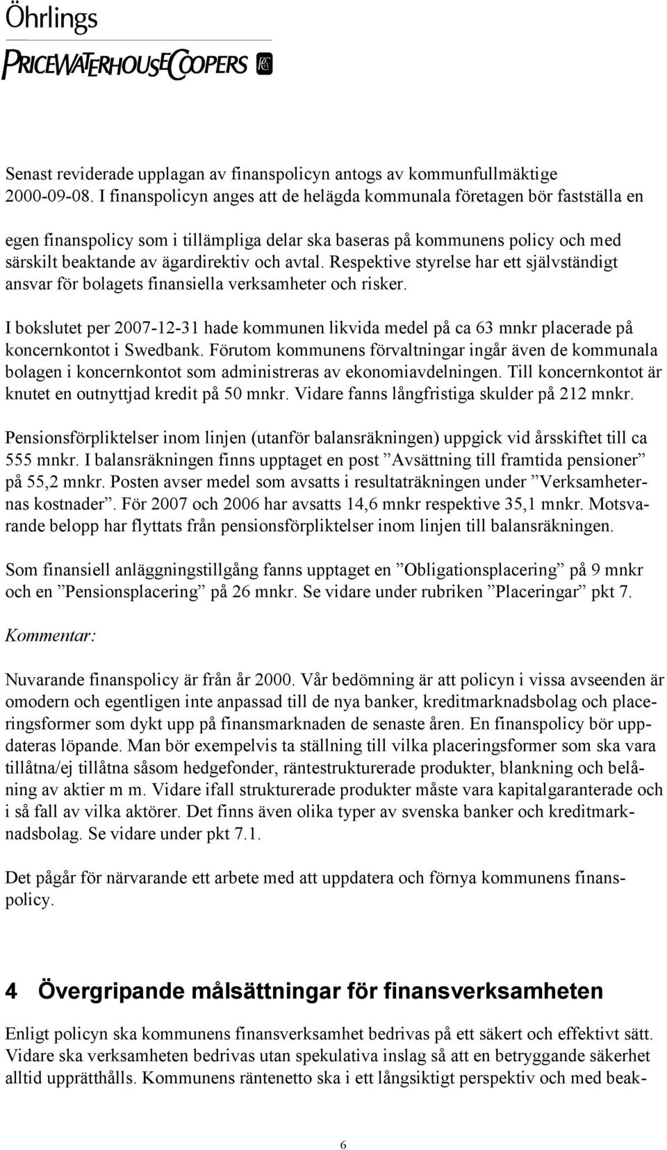 avtal. Respektive styrelse har ett självständigt ansvar för bolagets finansiella verksamheter och risker.