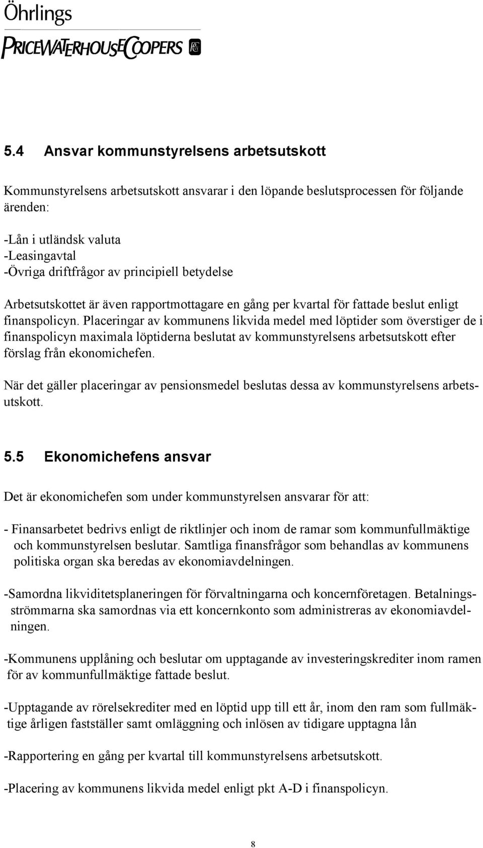 Placeringar av kommunens likvida medel med löptider som överstiger de i finanspolicyn maximala löptiderna beslutat av kommunstyrelsens arbetsutskott efter förslag från ekonomichefen.