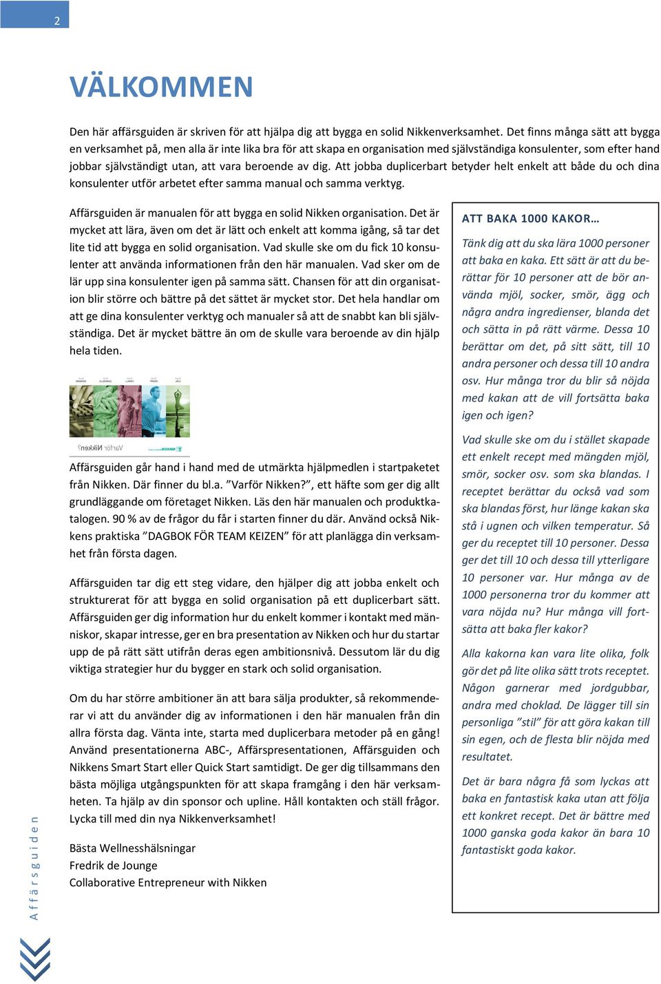 dig. Att jobba duplicerbart betyder helt enkelt att både du och dina konsulenter utför arbetet efter samma manual och samma verktyg.