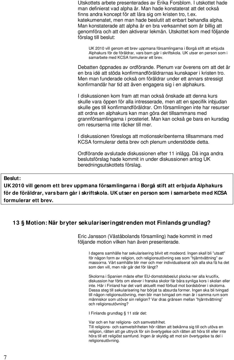 Utskottet kom med följande förslag till beslut: UK 2010 vill genom ett brev uppmana församlingarna i Borgå stift att erbjuda Alphakurs för de föräldrar, vars barn går i skriftskola.