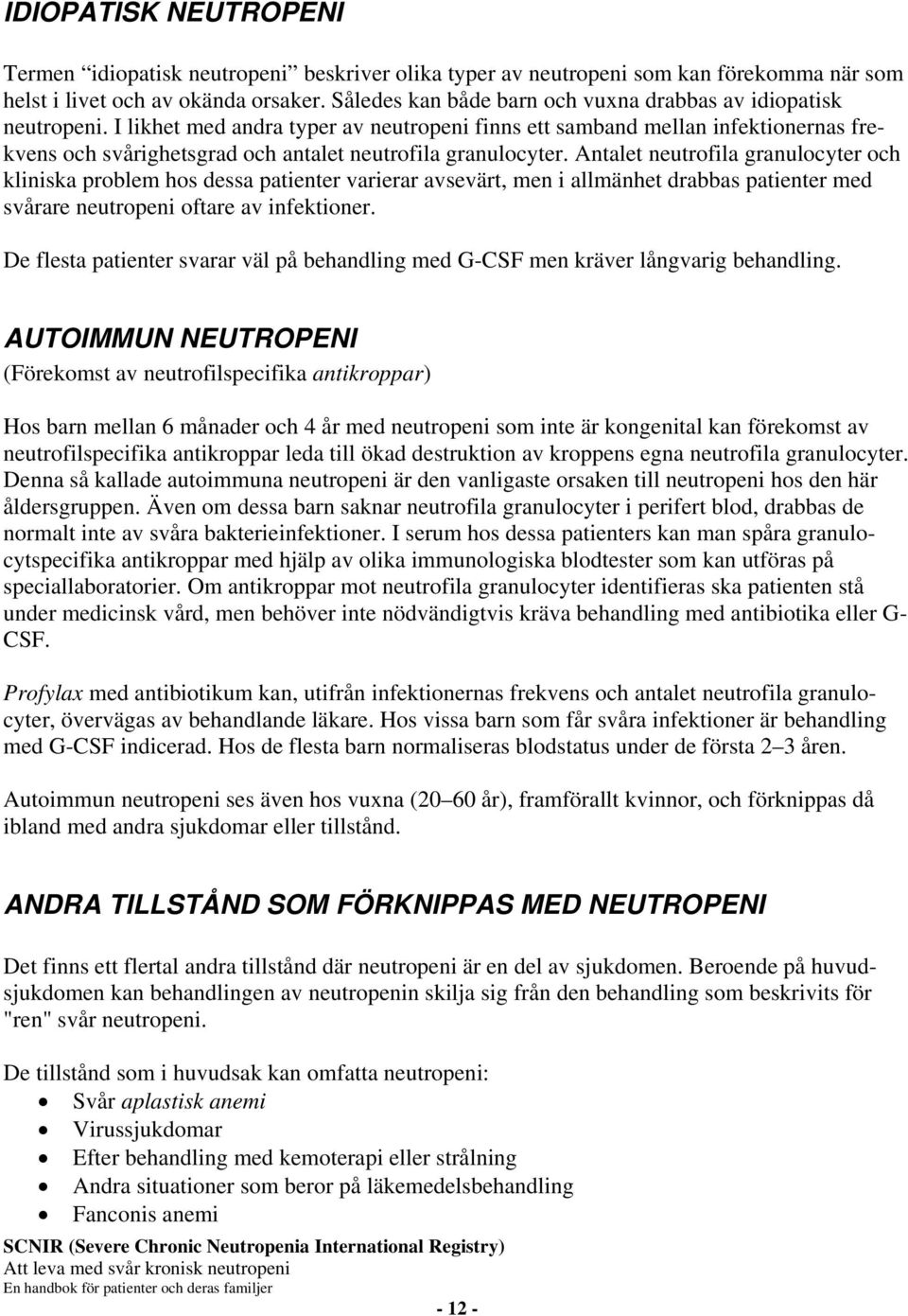 I likhet med andra typer av neutropeni finns ett samband mellan infektionernas frekvens och svårighetsgrad och antalet neutrofila granulocyter.