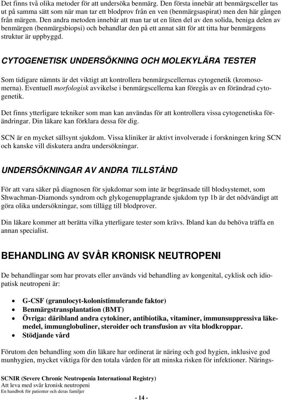 Den andra metoden innebär att man tar ut en liten del av den solida, beniga delen av benmärgen (benmärgsbiopsi) och behandlar den på ett annat sätt för att titta hur benmärgens struktur är uppbyggd.