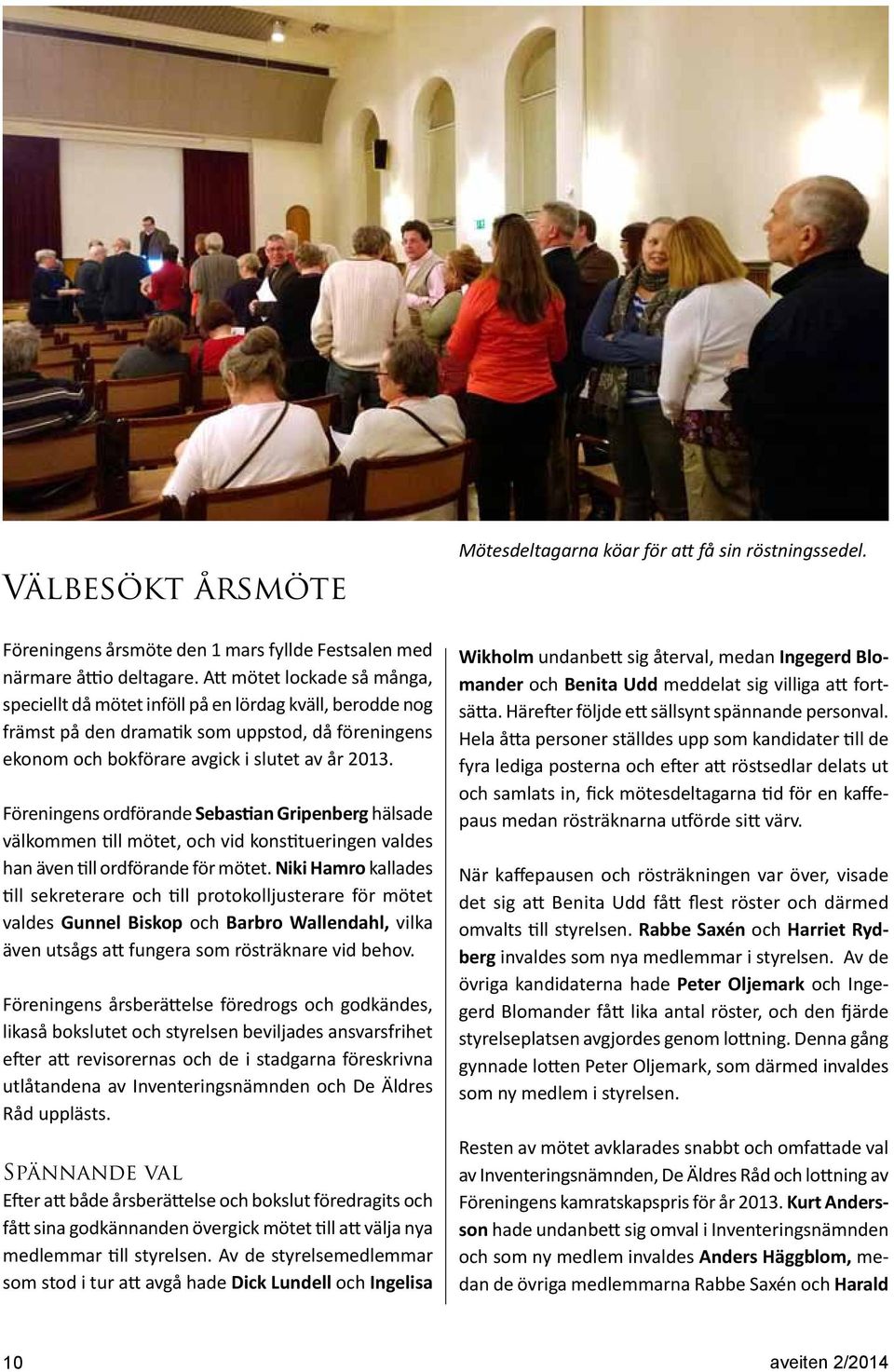 Föreningens ordförande Sebastian Gripenberg hälsade välkommen till mötet, och vid konstitueringen valdes han även till ordförande för mötet.