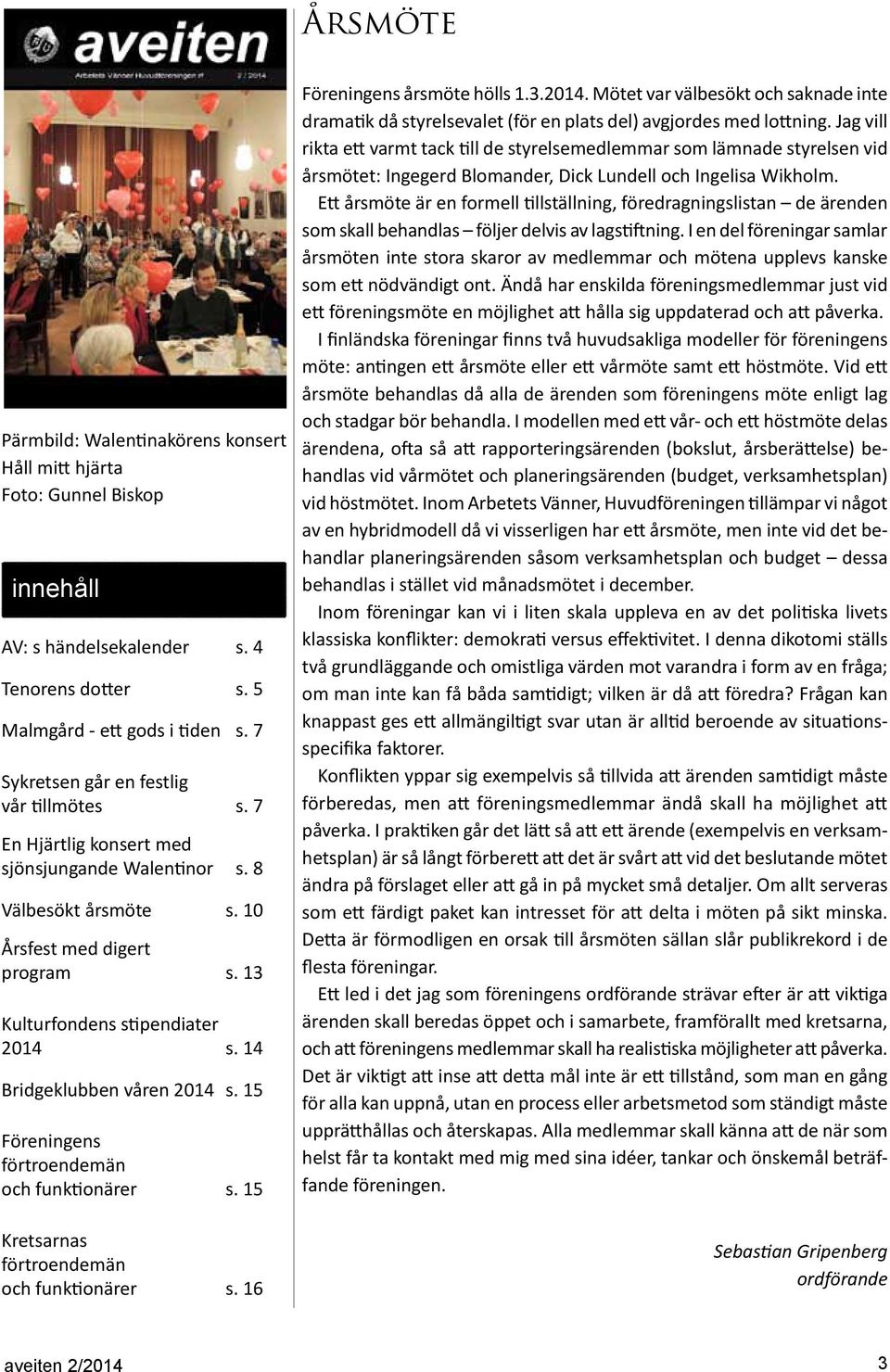 14 Bridgeklubben våren 2014 s. 15 Föreningens förtroendemän och funktionärer s. 15 Kretsarnas förtroendemän och funktionärer s. 16 Föreningens årsmöte hölls 1.3.2014. Mötet var välbesökt och saknade inte dramatik då styrelsevalet (för en plats del) avgjordes med lottning.
